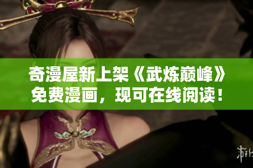 奇漫屋新上架《武炼巅峰》免费漫画，现可在线阅读！