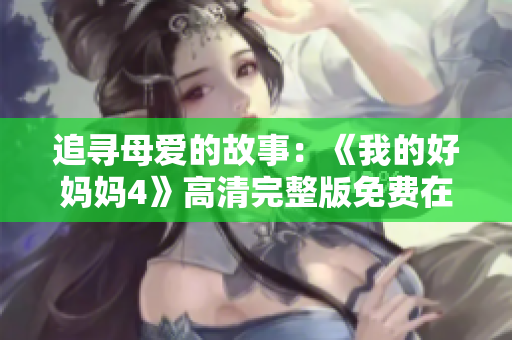 追寻母爱的故事：《我的好妈妈4》高清完整版免费在线观看