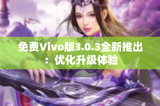 免费Vivo版3.0.3全新推出：优化升级体验