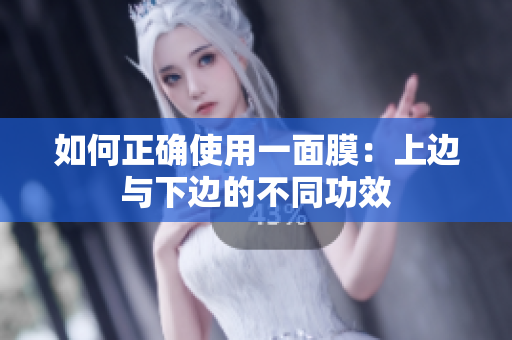 如何正确使用一面膜：上边与下边的不同功效