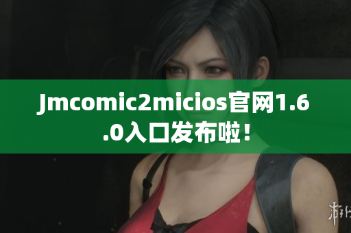 Jmcomic2micios官网1.6.0入口发布啦！