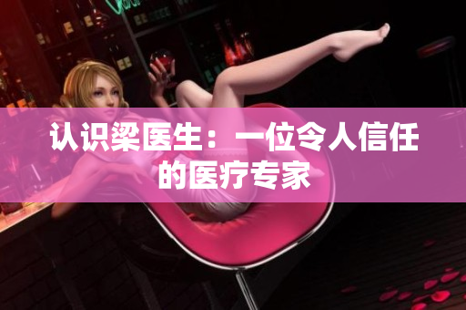 认识梁医生：一位令人信任的医疗专家