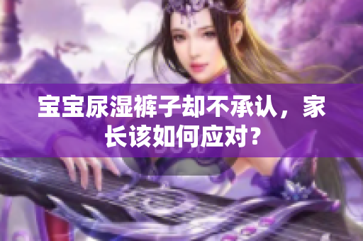 宝宝尿湿裤子却不承认，家长该如何应对？