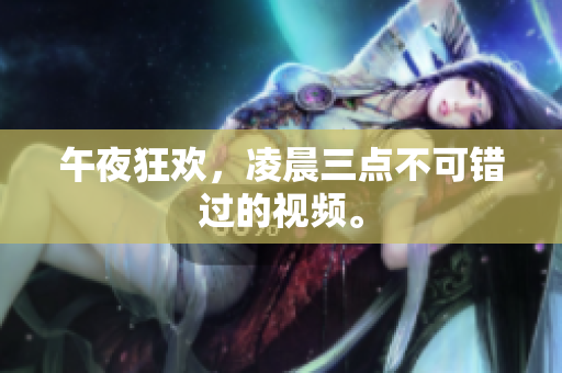 午夜狂欢，凌晨三点不可错过的视频。