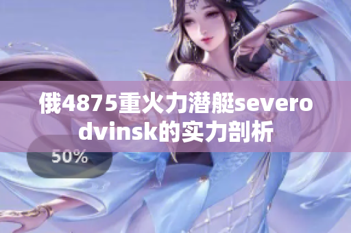 俄4875重火力潜艇severodvinsk的实力剖析