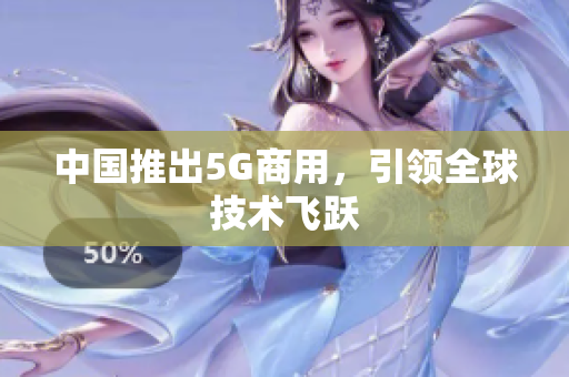 中国推出5G商用，引领全球技术飞跃