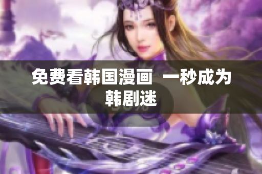 免费看韩国漫画  一秒成为韩剧迷