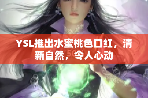 YSL推出水蜜桃色口红，清新自然，令人心动