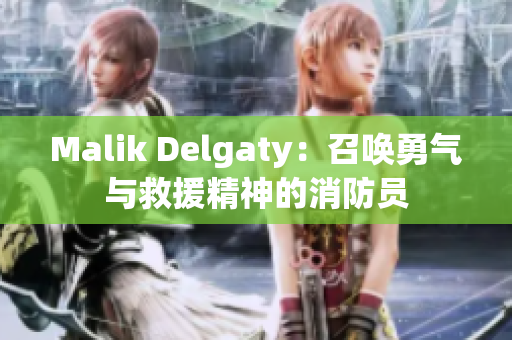 Malik Delgaty：召唤勇气与救援精神的消防员
