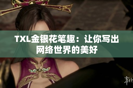TXL金银花笔趣：让你写出网络世界的美好