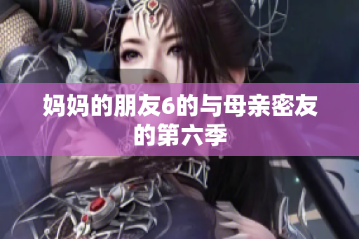 妈妈的朋友6的与母亲密友的第六季