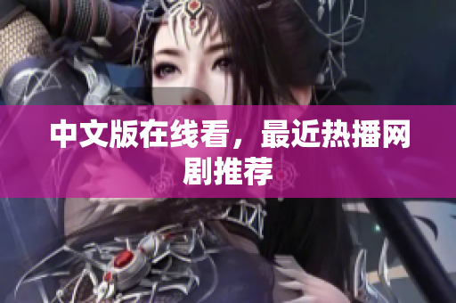 中文版在线看，最近热播网剧推荐
