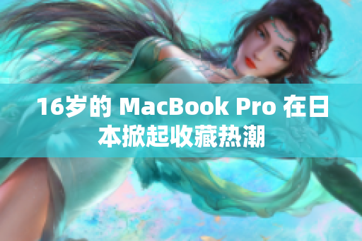 16岁的 MacBook Pro 在日本掀起收藏热潮