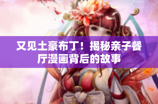 又见土豪布丁！揭秘亲子餐厅漫画背后的故事