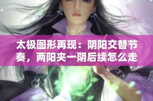 太极图形再现：阴阳交替节奏，两阳夹一阴后续怎么走？