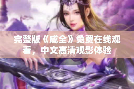 完整版《成全》免费在线观看，中文高清观影体验