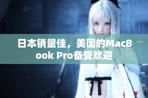 日本销量佳，美国的MacBook Pro备受欢迎