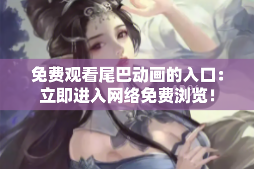 免费观看尾巴动画的入口：立即进入网络免费浏览！