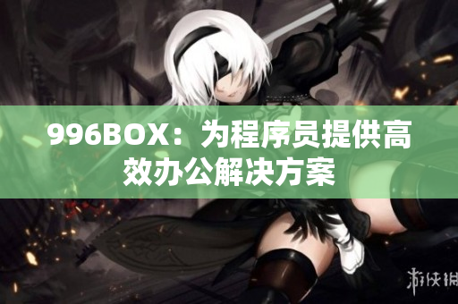 996BOX：为程序员提供高效办公解决方案