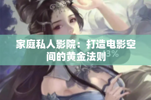 家庭私人影院：打造电影空间的黄金法则