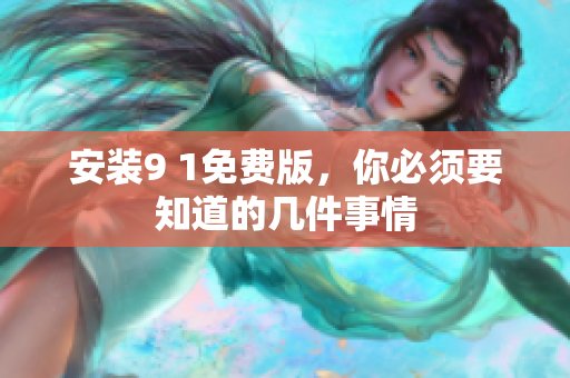 安装9 1免费版，你必须要知道的几件事情