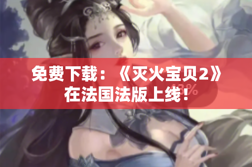 免费下载：《灭火宝贝2》在法国法版上线！