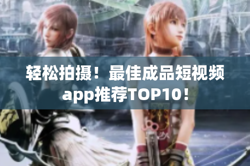轻松拍摄！最佳成品短视频app推荐TOP10！