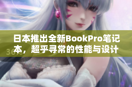 日本推出全新BookPro笔记本，超乎寻常的性能与设计
