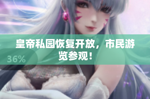 皇帝私园恢复开放，市民游览参观！