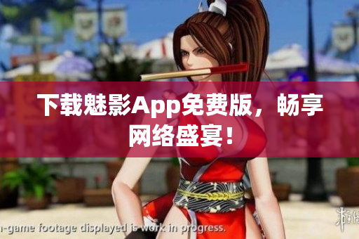 下载魅影App免费版，畅享网络盛宴！