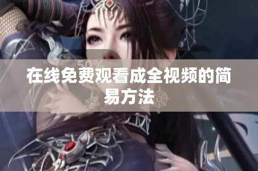 在线免费观看成全视频的简易方法
