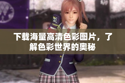 下载海量高清色彩图片，了解色彩世界的奥秘