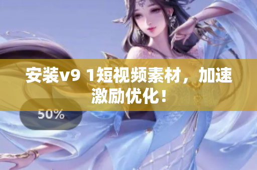 安装v9 1短视频素材，加速激励优化！
