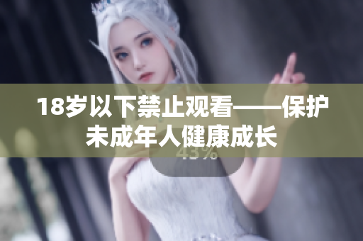18岁以下禁止观看——保护未成年人健康成长