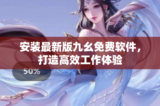安装最新版九幺免费软件，打造高效工作体验