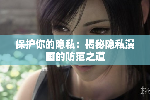 保护你的隐私：揭秘隐私漫画的防范之道