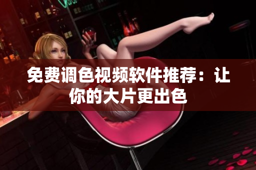 免费调色视频软件推荐：让你的大片更出色