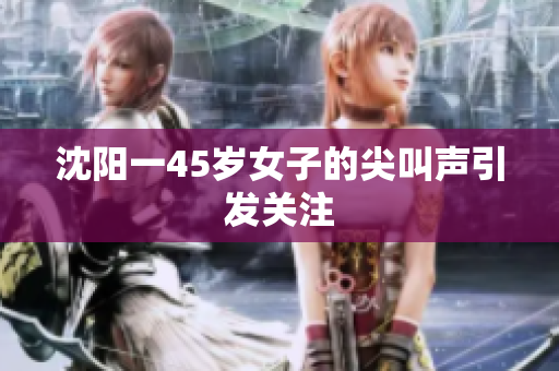 沈阳一45岁女子的尖叫声引发关注