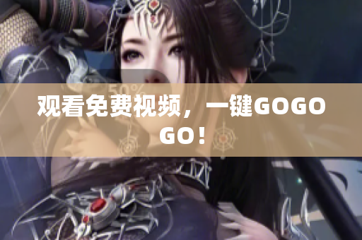 观看免费视频，一键GOGOGO！