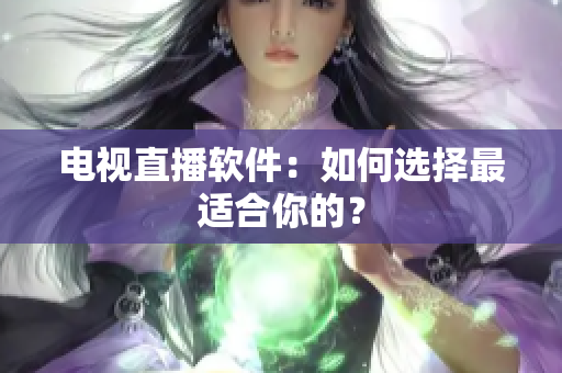 电视直播软件：如何选择最适合你的？