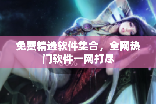 免费精选软件集合，全网热门软件一网打尽