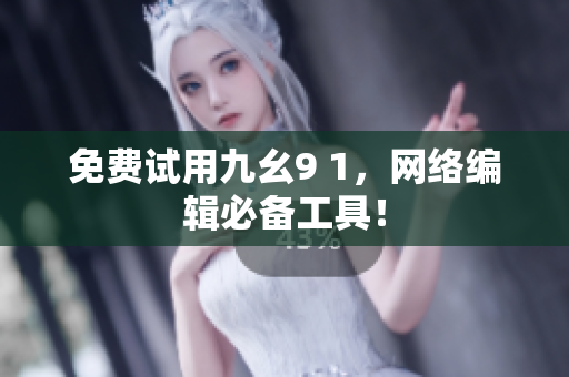 免费试用九幺9 1，网络编辑必备工具！