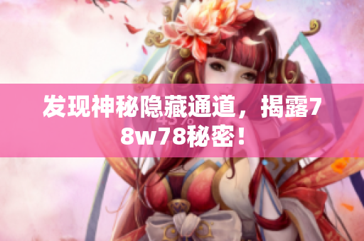 发现神秘隐藏通道，揭露78w78秘密！