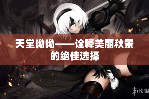 天堂呦呦——诠释美丽秋景的绝佳选择