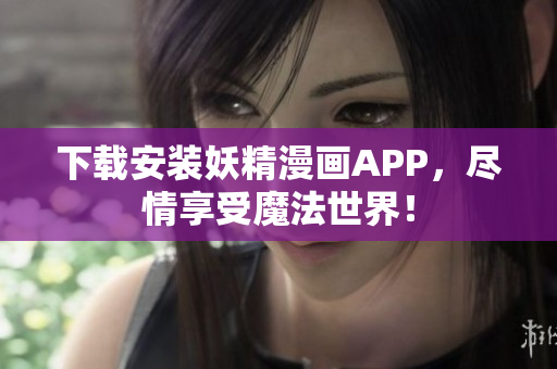 下载安装妖精漫画APP，尽情享受魔法世界！