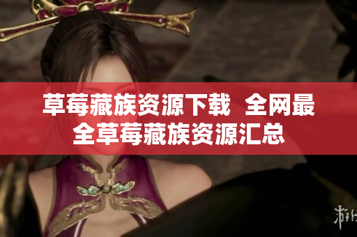 草莓藏族资源下载  全网最全草莓藏族资源汇总