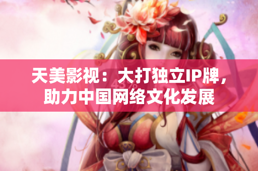 天美影视：大打独立IP牌，助力中国网络文化发展