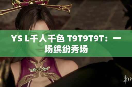 YS L千人千色 T9T9T9T：一场缤纷秀场