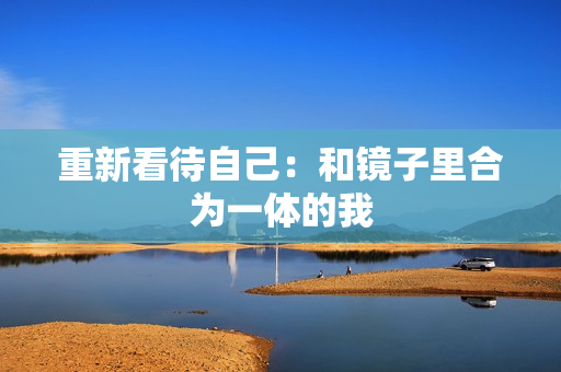 重新看待自己：和镜子里合为一体的我