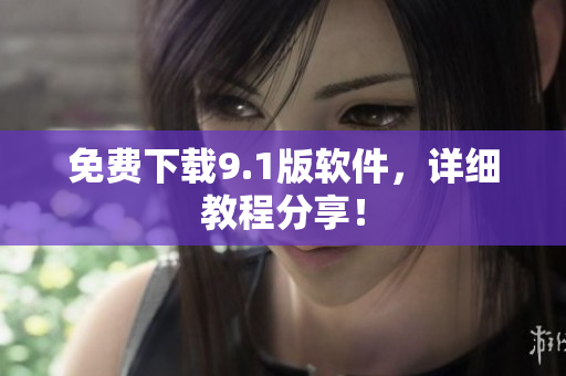 免费下载9.1版软件，详细教程分享！